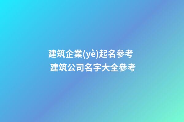 建筑企業(yè)起名參考 建筑公司名字大全參考